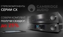 Комплект Cambridge Audio CX со скидкой до 25%!